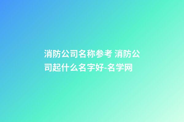 消防公司名称参考 消防公司起什么名字好-名学网-第1张-公司起名-玄机派